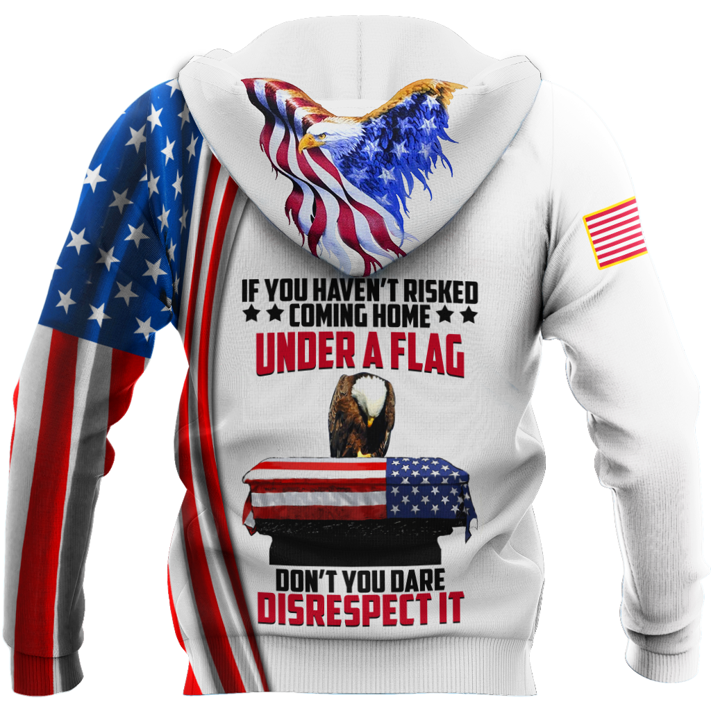 If You Haven't Risked Coming Home Under A Flag US Veteran 3D All Over Printed Shirts For Men and Women