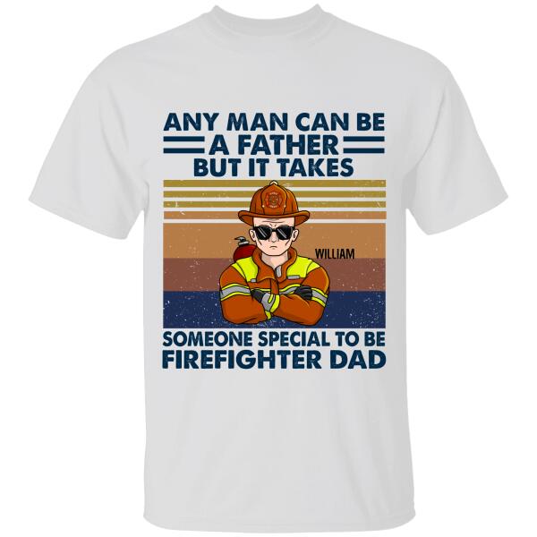 Any Man Can Be A Father But It Takes Someone Special To Be Firefighter Dad Personalized T-shirt, Best Gift For Firefighter