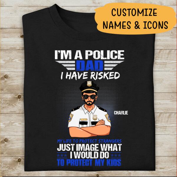 I Am A Police Dad I Have Risked My Life To Protect Strangers Personalized T-Shirt, Best Gifts For Dad Police Officers