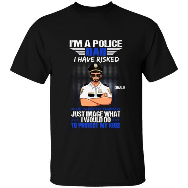 I Am A Police Dad I Have Risked My Life To Protect Strangers Personalized T-Shirt, Best Gifts For Dad Police Officers