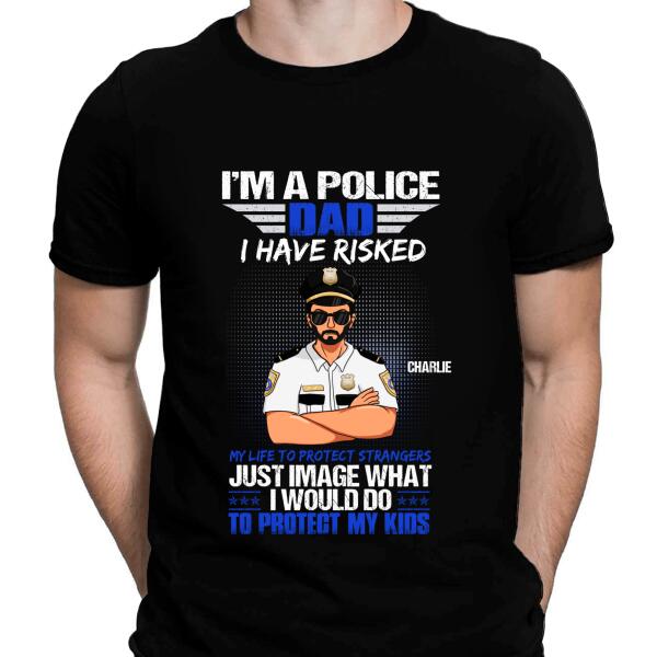 I Am A Police Dad I Have Risked My Life To Protect Strangers Personalized T-Shirt, Best Gifts For Dad Police Officers