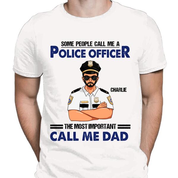 Some People Call Me A Police Officer The Most Important Call Me Dad Personalized T-shirt, Best Gift For Dad Police Officers